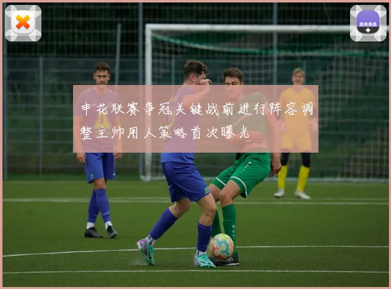 申花联赛争冠关键战前进行阵容调整主帅用人策略首次曝光