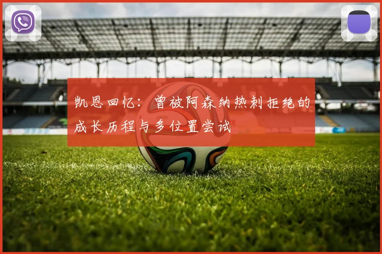 凯恩回忆:曾被阿森纳热刺拒绝的成长历程与多位置尝试