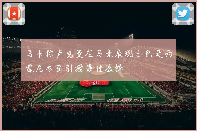 马卡称卢克曼在马竞表现出色是西蒙尼冬窗引援最佳选择