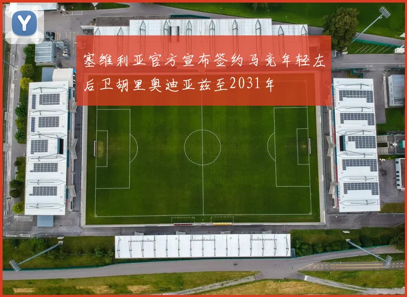 塞维利亚官方宣布签约马竞年轻左后卫胡里奥迪亚兹至2031年