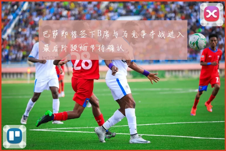 巴萨即将签下B席与马竞争夺战进入最后阶段细节待确认