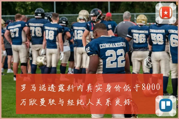 罗马诺透露科内真实身价低于8000万欧曼联与经纪人关系良好