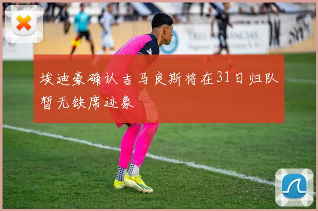埃迪豪确认吉马良斯将在31日归队暂无缺席迹象