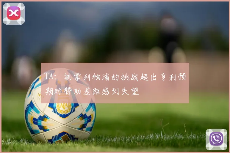 TA：执掌利物浦的挑战超出亨利预期对赞助差距感到失望