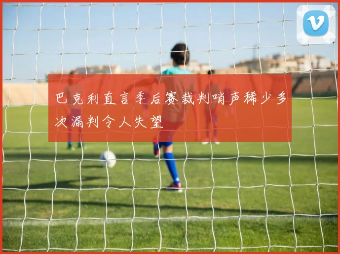 巴克利直言季后赛裁判哨声稀少多次漏判令人失望