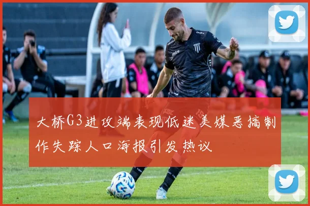 大桥G3进攻端表现低迷美媒恶搞制作失踪人口海报引发热议