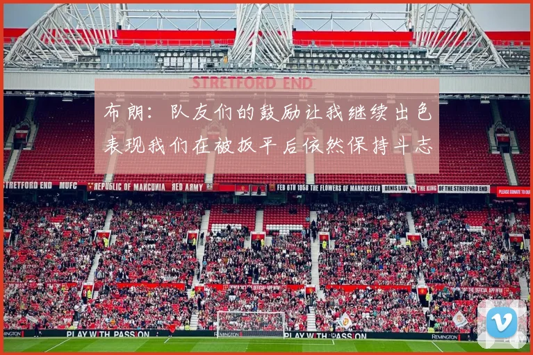 布朗：队友们的鼓励让我继续出色表现我们在被扳平后依然保持斗志