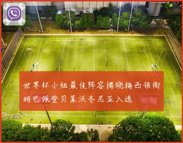 世界杯小组最佳阵容揭晓梅西领衔姆巴佩登贝莱沃齐尼亚入选