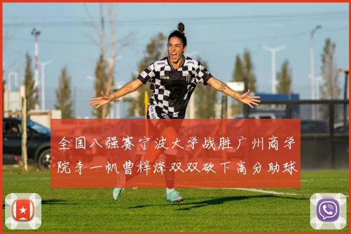 全国八强赛宁波大学战胜广州商学院李一帆曹梓烽双双砍下高分助球队晋级
