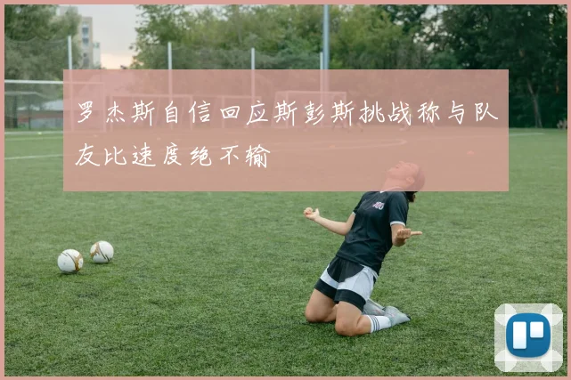罗杰斯自信回应斯彭斯挑战称与队友比速度绝不输