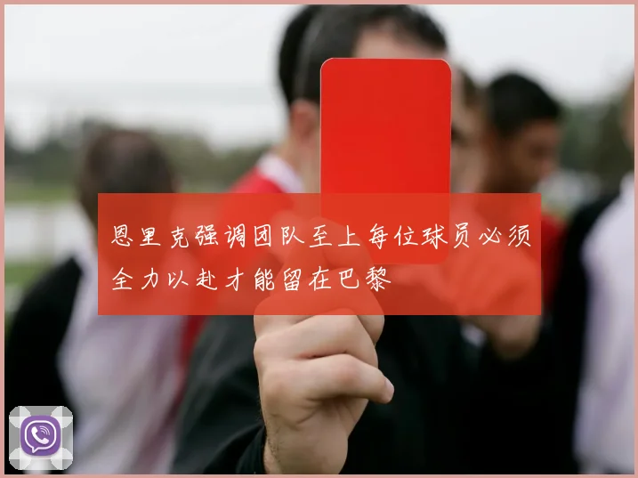 恩里克强调团队至上每位球员必须全力以赴才能留在巴黎