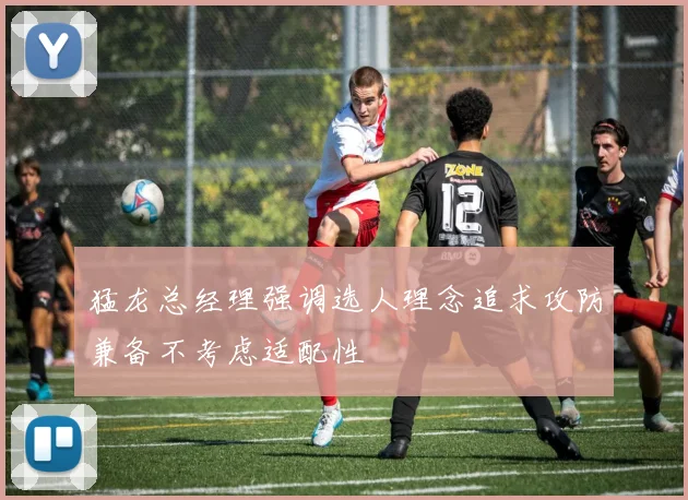 猛龙总经理强调选人理念追求攻防兼备不考虑适配性
