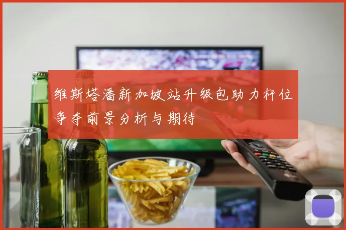 维斯塔潘新加坡站升级包助力杆位争夺前景分析与期待