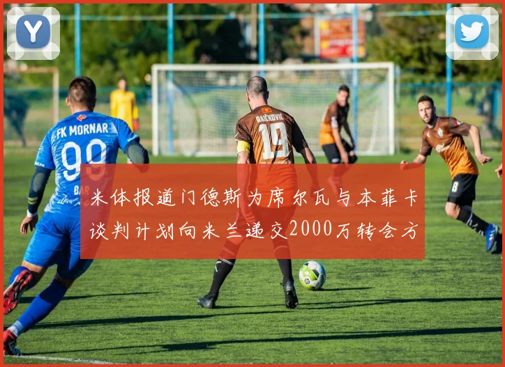 米体报道门德斯为席尔瓦与本菲卡谈判计划向米兰递交2000万转会方案