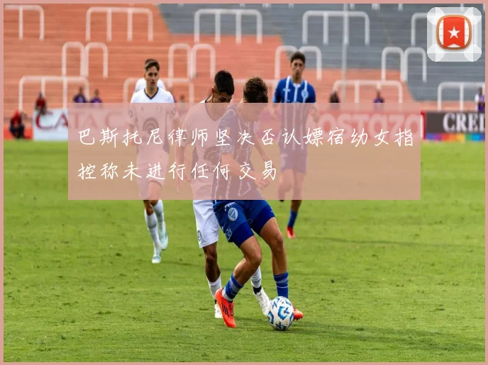 巴斯托尼律师坚决否认嫖宿幼女指控称未进行任何交易